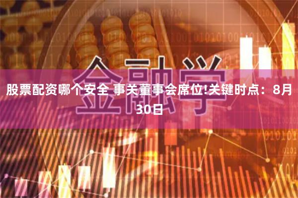 股票配资哪个安全 事关董事会席位!关键时点：8月30日