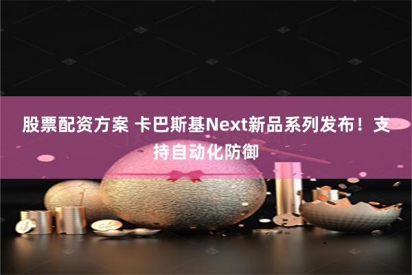 股票配资方案 卡巴斯基Next新品系列发布！支持自动化防御