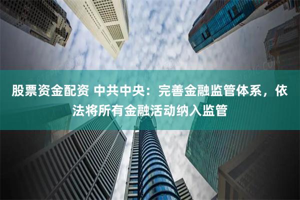 股票资金配资 中共中央：完善金融监管体系，依法将所有金融活动纳入监管