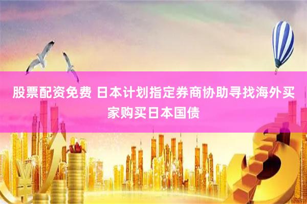 股票配资免费 日本计划指定券商协助寻找海外买家购买日本国债