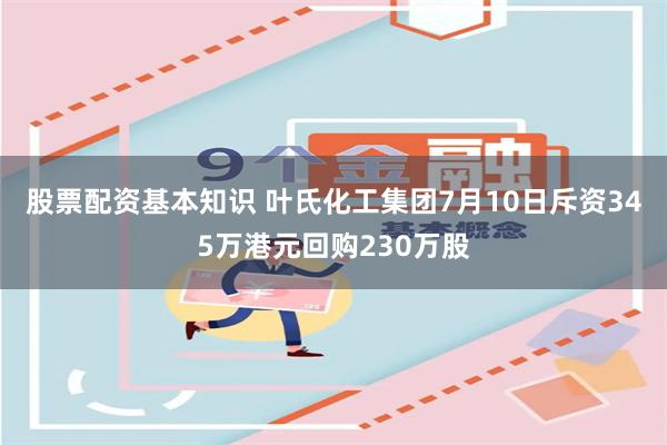 股票配资基本知识 叶氏化工集团7月10日斥资345万港元回购230万股