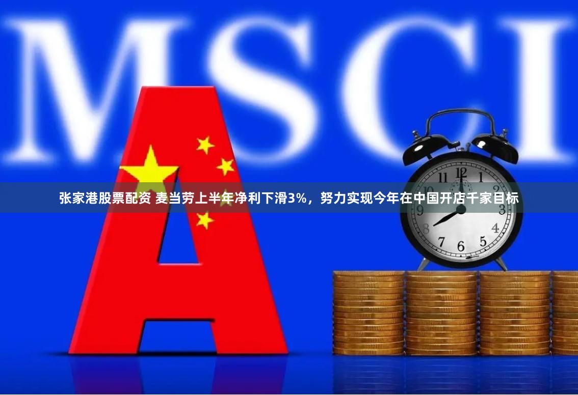 张家港股票配资 麦当劳上半年净利下滑3%，努力实现今年在中国开店千家目标