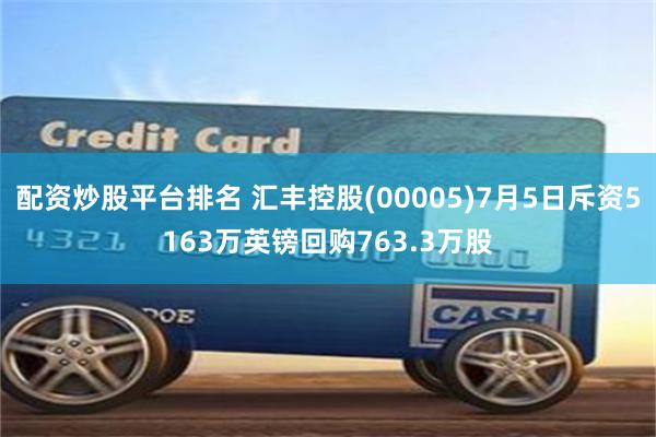 配资炒股平台排名 汇丰控股(00005)7月5日斥资5163万英镑回购763.3万股