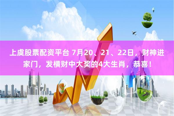 上虞股票配资平台 7月20、21、22日，财神进家门，发横财中大奖的4大生肖，恭喜！