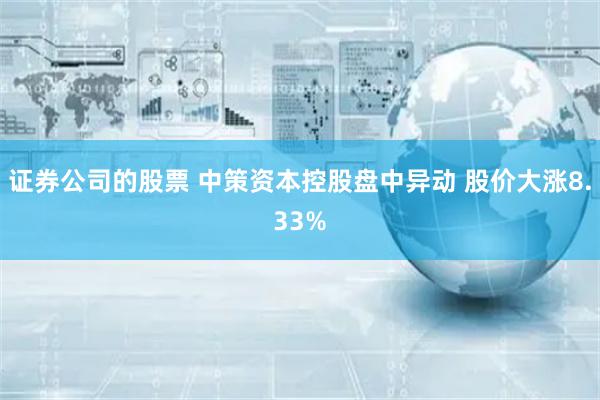 证券公司的股票 中策资本控股盘中异动 股价大涨8.33%