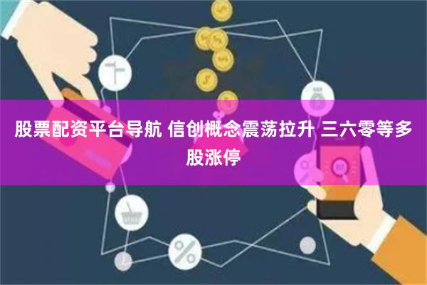 股票配资平台导航 信创概念震荡拉升 三六零等多股涨停