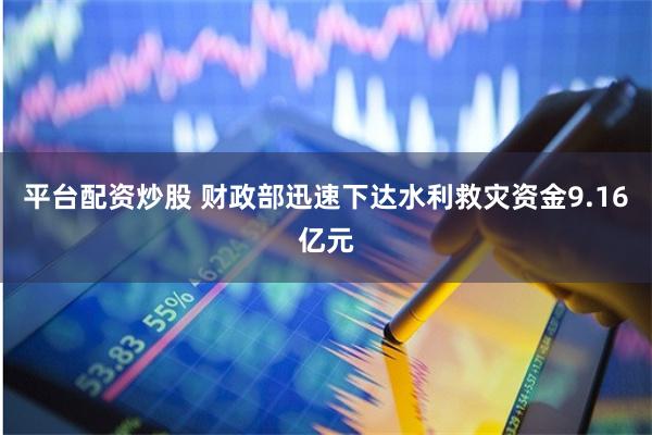 平台配资炒股 财政部迅速下达水利救灾资金9.16亿元