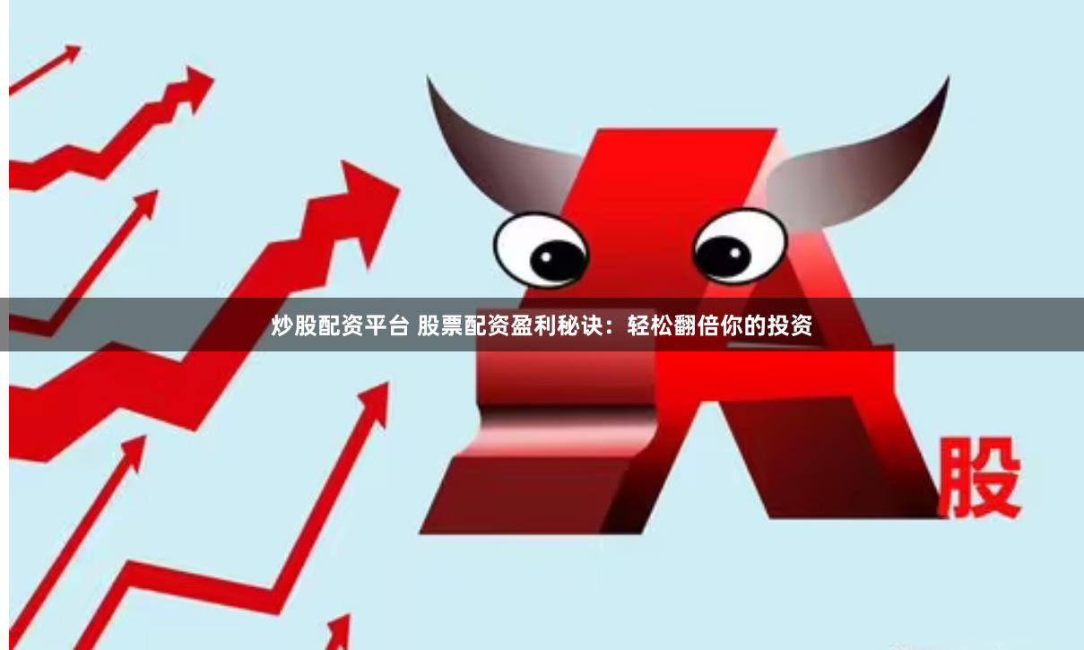 炒股配资平台 股票配资盈利秘诀：轻松翻倍你的投资
