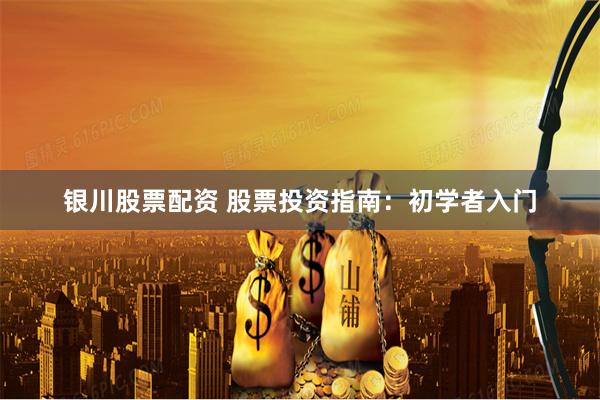 银川股票配资 股票投资指南：初学者入门