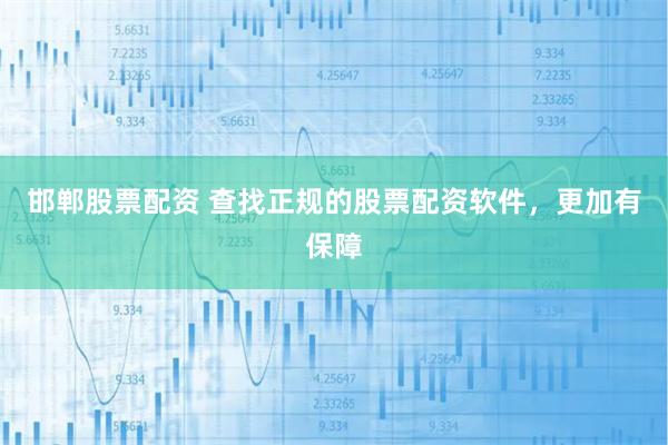 邯郸股票配资 查找正规的股票配资软件，更加有保障
