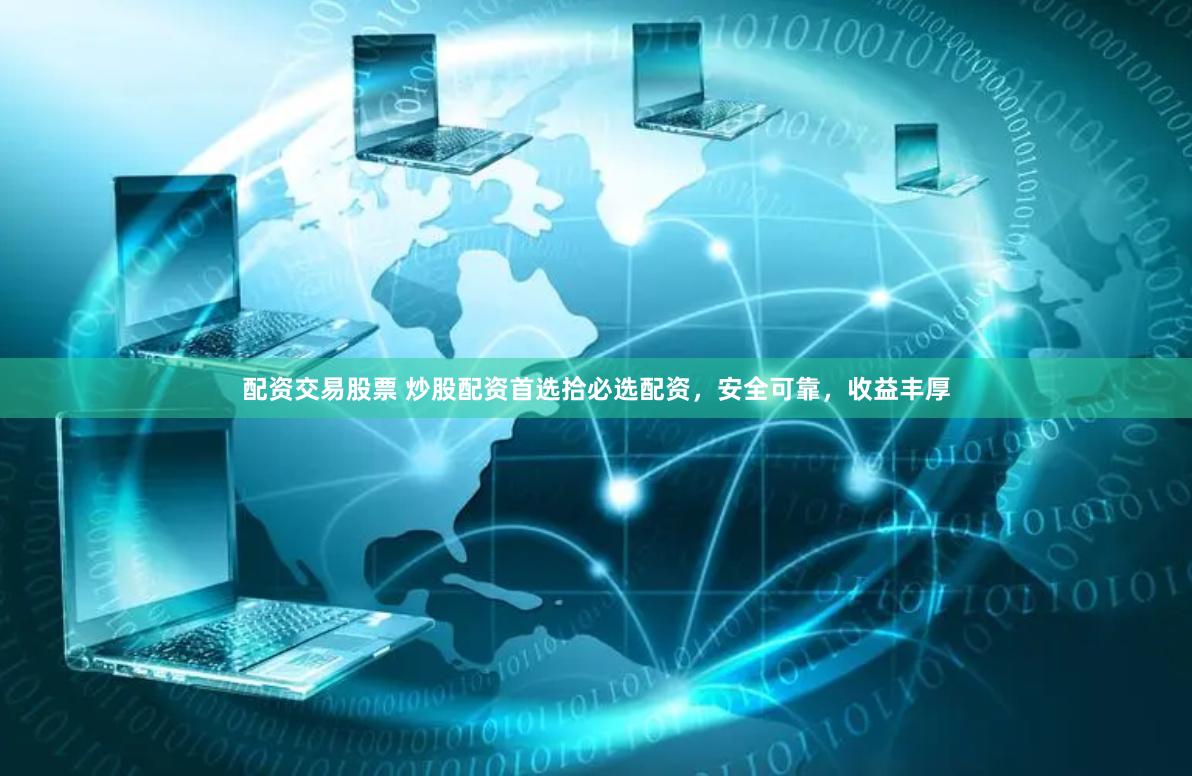 配资交易股票 炒股配资首选拾必选配资，安全可靠，收益丰厚