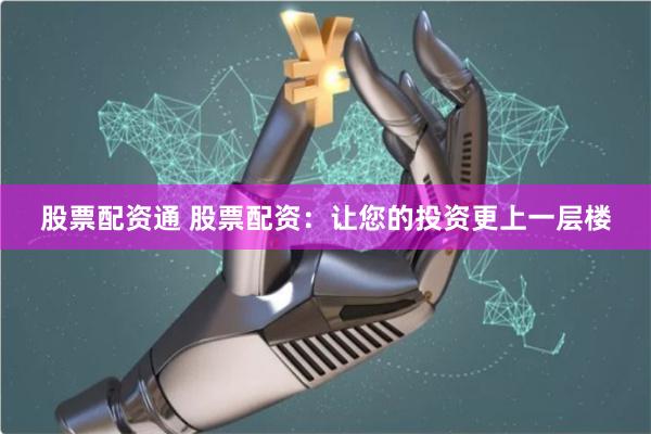 股票配资通 股票配资：让您的投资更上一层楼