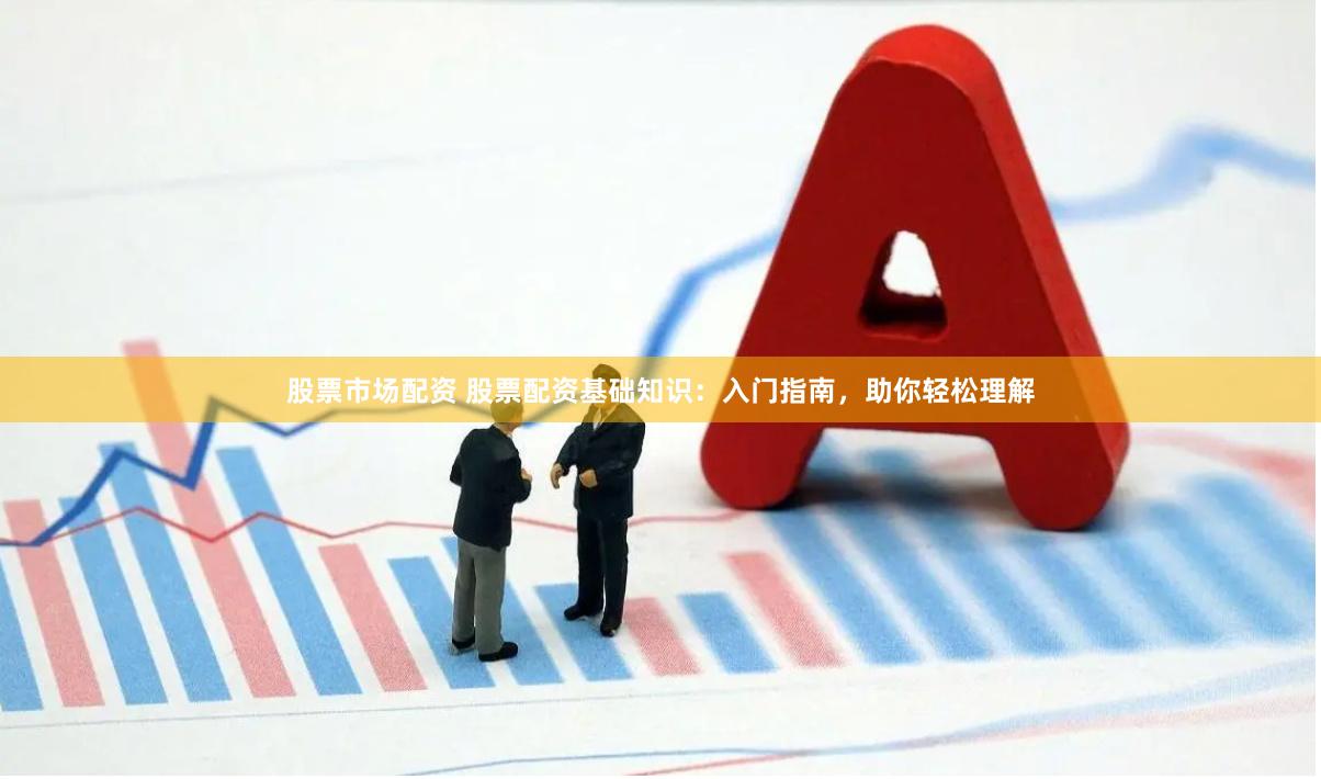 股票市场配资 股票配资基础知识：入门指南，助你轻松理解
