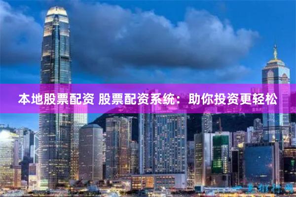 本地股票配资 股票配资系统：助你投资更轻松