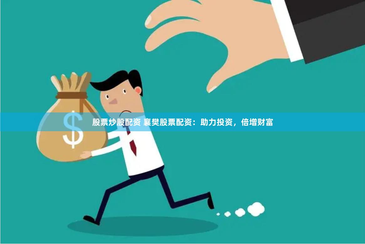 股票炒股配资 襄樊股票配资：助力投资，倍增财富