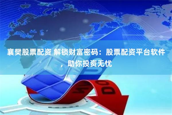 襄樊股票配资 解锁财富密码：股票配资平台软件，助你投资无忧