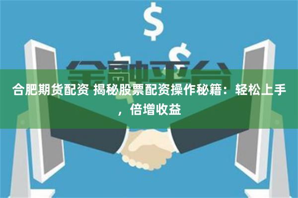 合肥期货配资 揭秘股票配资操作秘籍：轻松上手，倍增收益