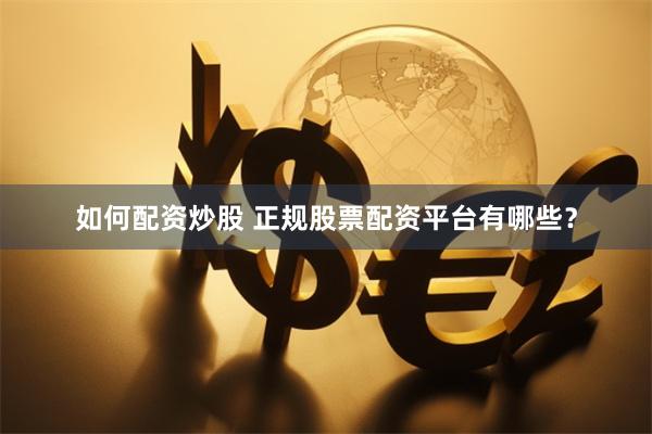 如何配资炒股 正规股票配资平台有哪些？