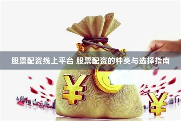 股票配资线上平台 股票配资的种类与选择指南