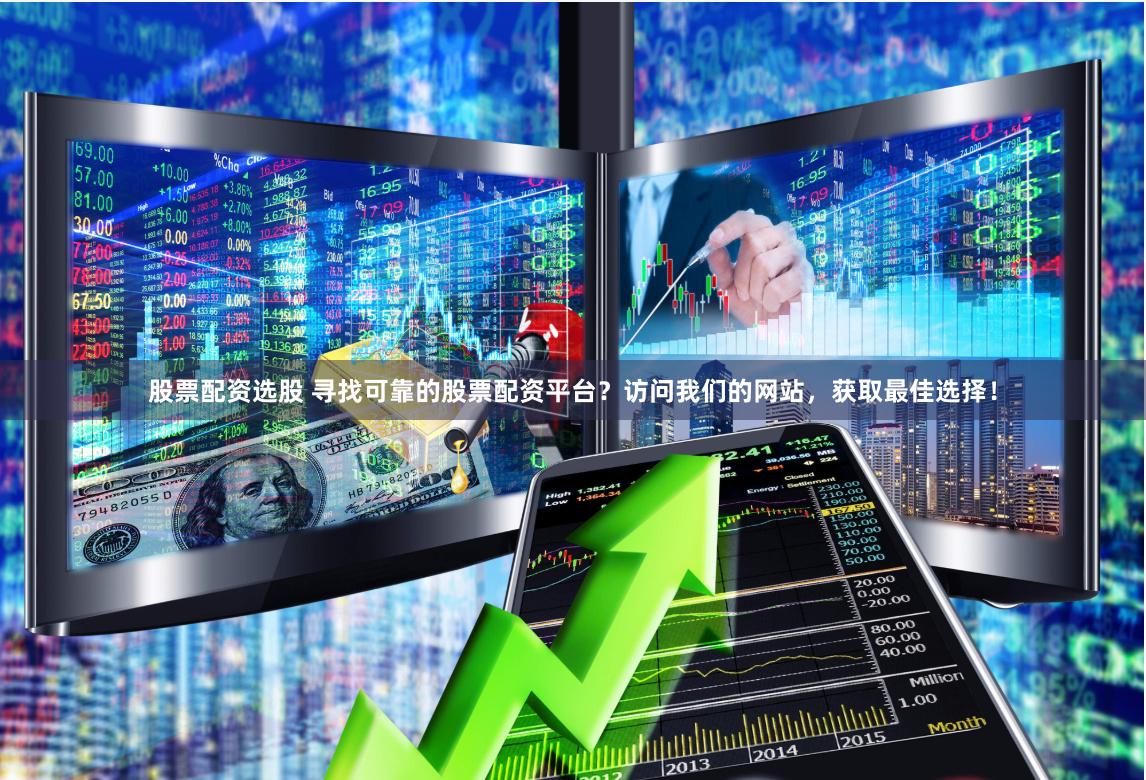 股票配资选股 寻找可靠的股票配资平台？访问我们的网站，获取最佳选择！