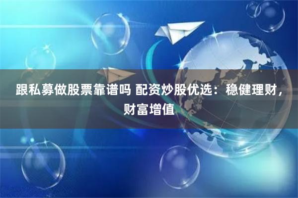 跟私募做股票靠谱吗 配资炒股优选：稳健理财，财富增值