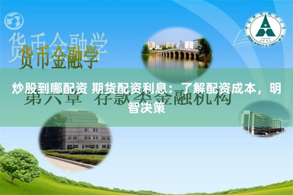 炒股到哪配资 期货配资利息：了解配资成本，明智决策