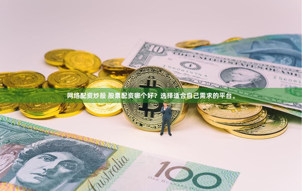 网络配资炒股 股票配资哪个好？选择适合自己需求的平台。