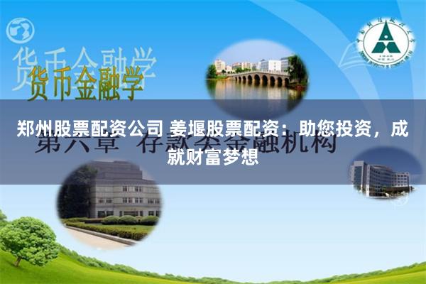 郑州股票配资公司 姜堰股票配资：助您投资，成就财富梦想