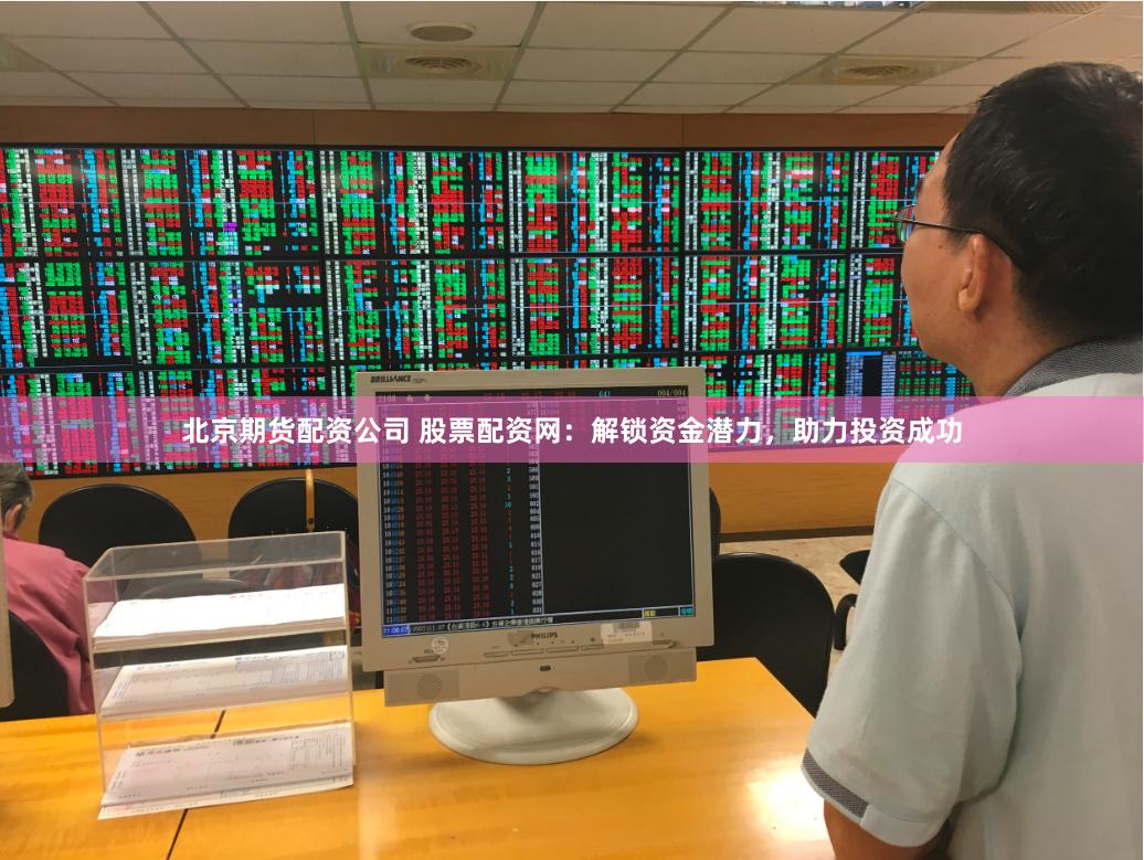 北京期货配资公司 股票配资网：解锁资金潜力，助力投资成功