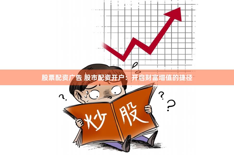 股票配资广告 股市配资开户：开启财富增值的捷径