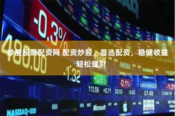 炒股股票配资网 配资炒股，首选配资，稳健收益，轻松理财
