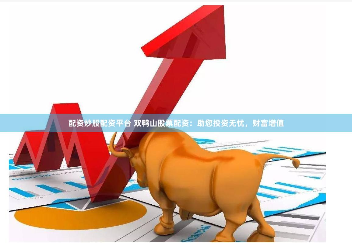 配资炒股配资平台 双鸭山股票配资：助您投资无忧，财富增值