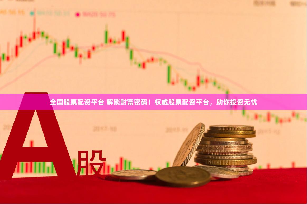 全国股票配资平台 解锁财富密码！权威股票配资平台，助你投资无忧