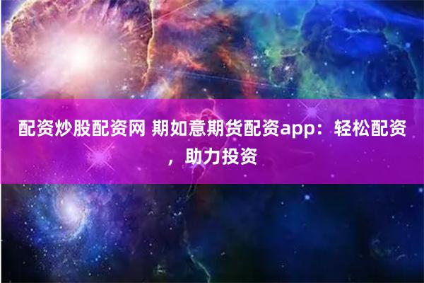 配资炒股配资网 期如意期货配资app：轻松配资，助力投资