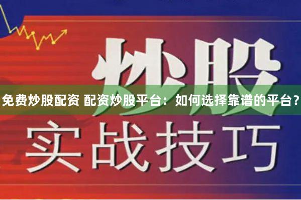 免费炒股配资 配资炒股平台：如何选择靠谱的平台？
