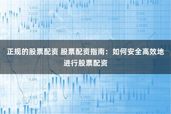 正规的股票配资 股票配资指南：如何安全高效地进行股票配资