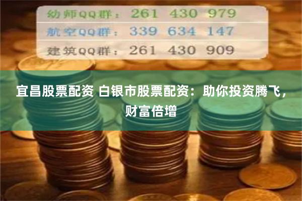 宜昌股票配资 白银市股票配资：助你投资腾飞，财富倍增
