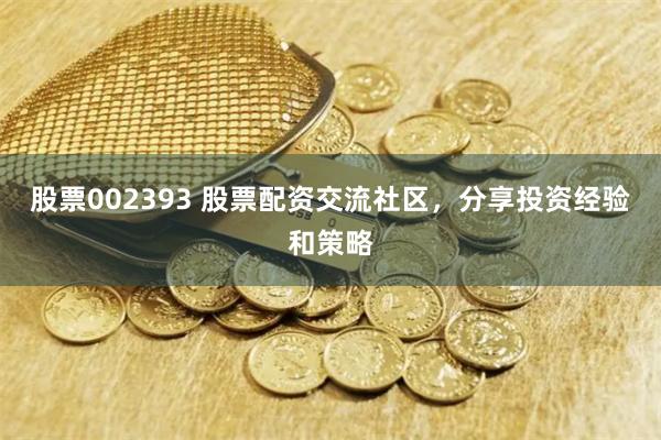 股票002393 股票配资交流社区，分享投资经验和策略
