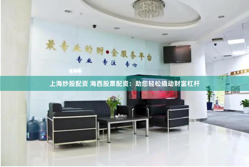 上海炒股配资 海西股票配资：助您轻松撬动财富杠杆