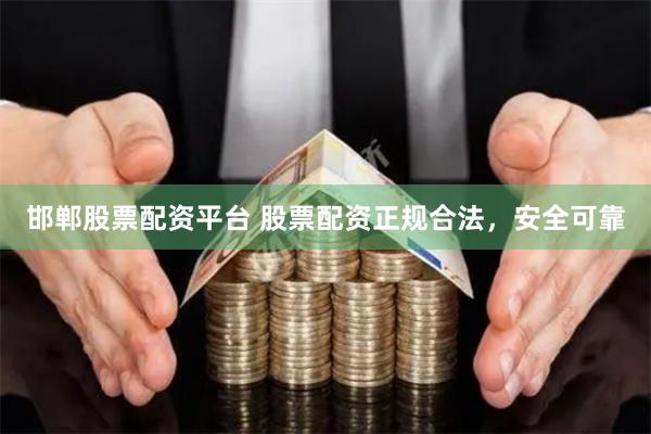 邯郸股票配资平台 股票配资正规合法，安全可靠