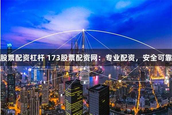 股票配资杠杆 173股票配资网：专业配资，安全可靠