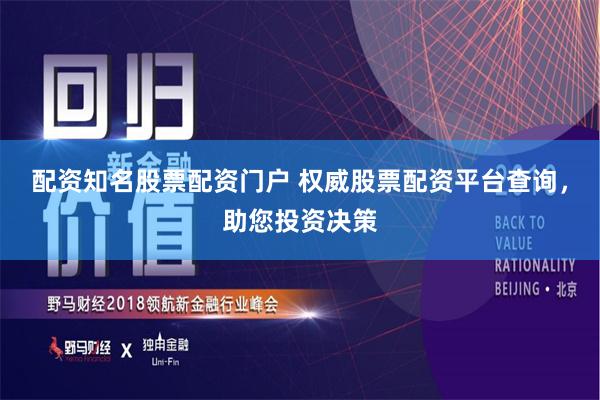 配资知名股票配资门户 权威股票配资平台查询，助您投资决策