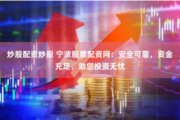 炒股配资炒股 宁波股票配资网：安全可靠，资金充足，助您投资无忧