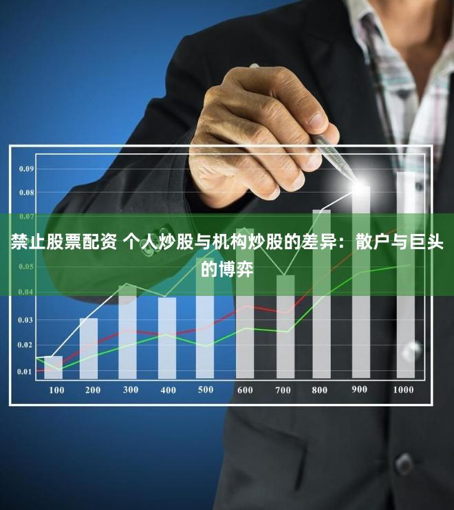 禁止股票配资 个人炒股与机构炒股的差异：散户与巨头的博弈