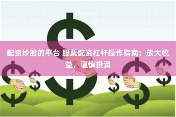配资炒股的平台 股票配资杠杆操作指南：放大收益，谨慎投资