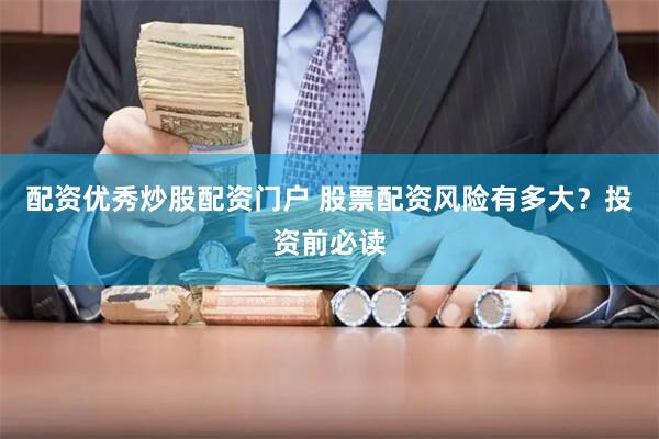 配资优秀炒股配资门户 股票配资风险有多大？投资前必读