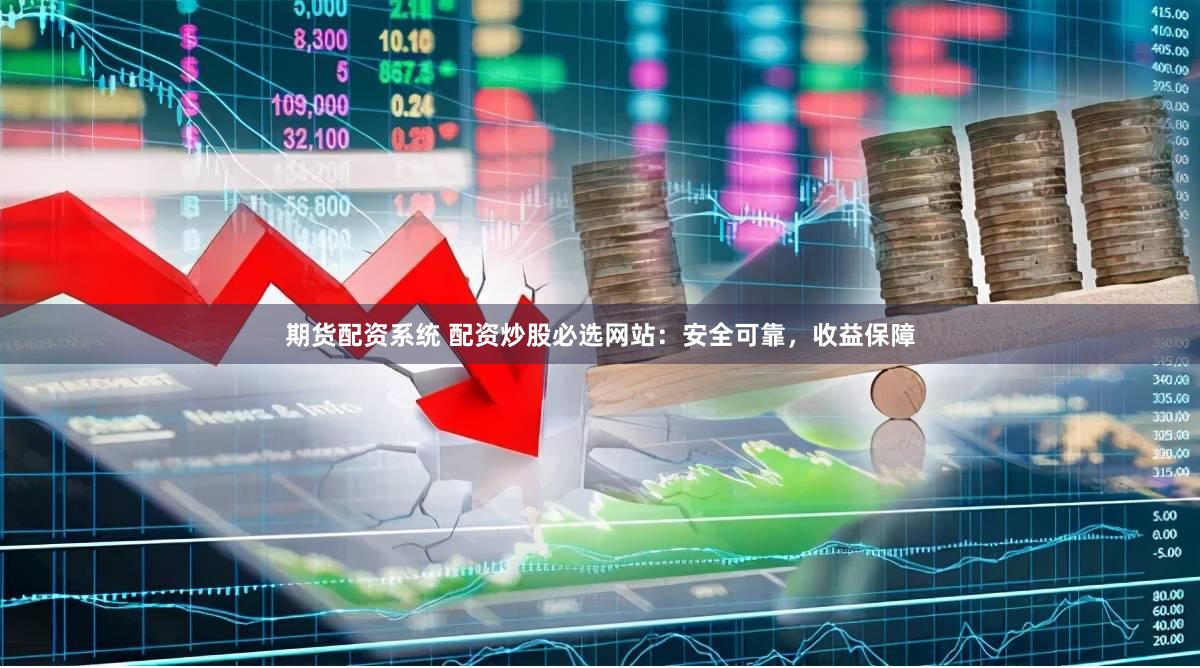 期货配资系统 配资炒股必选网站：安全可靠，收益保障