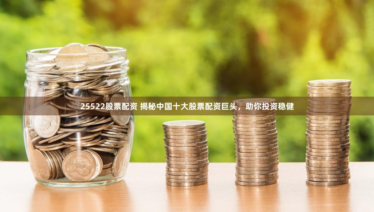25522股票配资 揭秘中国十大股票配资巨头，助你投资稳健