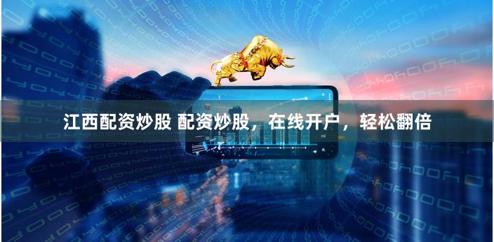 江西配资炒股 配资炒股，在线开户，轻松翻倍