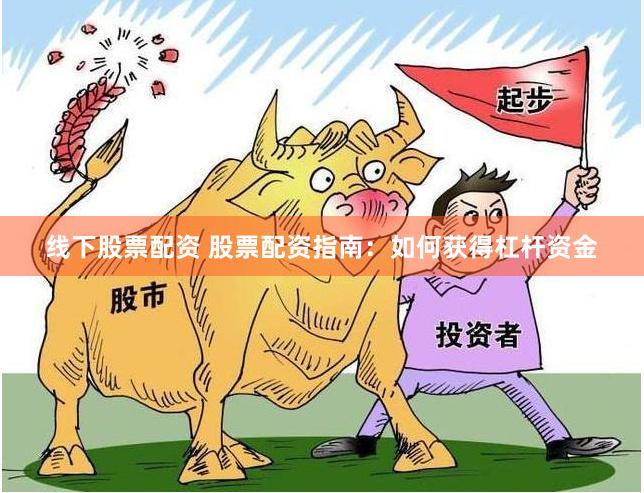 线下股票配资 股票配资指南:如何获得杠杆资金